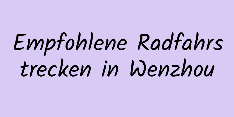 Empfohlene Radfahrstrecken in Wenzhou