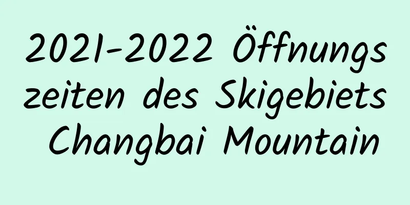 2021-2022 Öffnungszeiten des Skigebiets Changbai Mountain