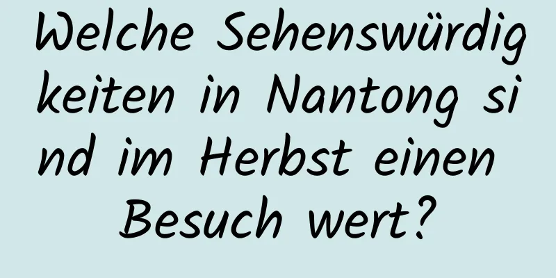 Welche Sehenswürdigkeiten in Nantong sind im Herbst einen Besuch wert?