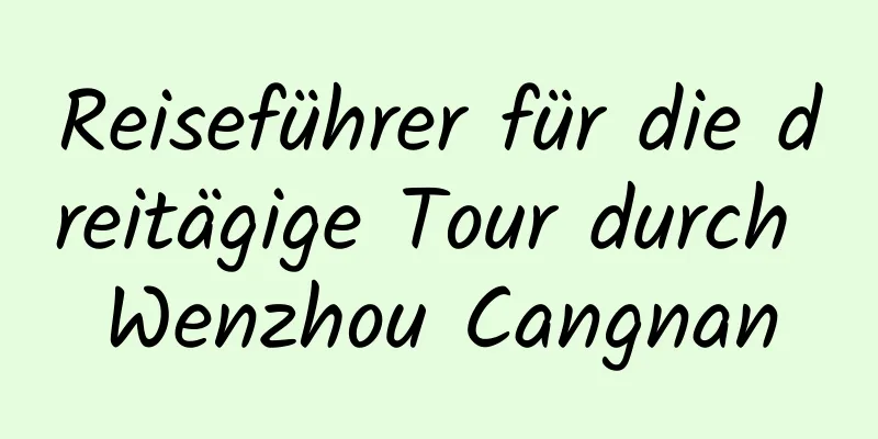 Reiseführer für die dreitägige Tour durch Wenzhou Cangnan