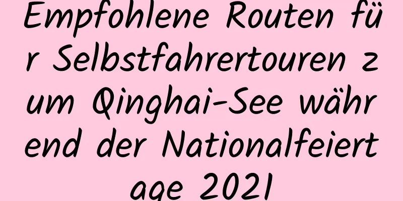 Empfohlene Routen für Selbstfahrertouren zum Qinghai-See während der Nationalfeiertage 2021