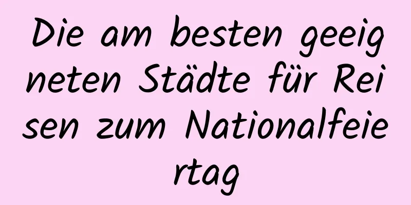 Die am besten geeigneten Städte für Reisen zum Nationalfeiertag