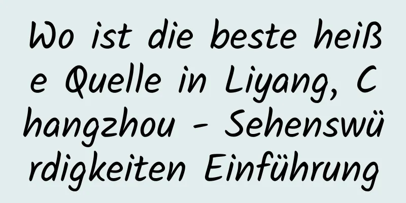 Wo ist die beste heiße Quelle in Liyang, Changzhou - Sehenswürdigkeiten Einführung