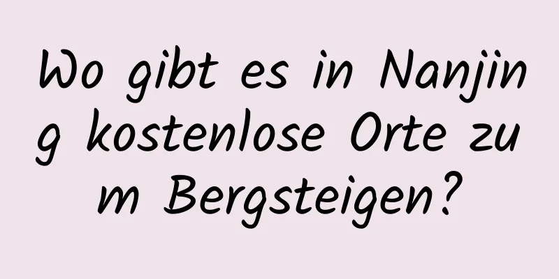 Wo gibt es in Nanjing kostenlose Orte zum Bergsteigen?