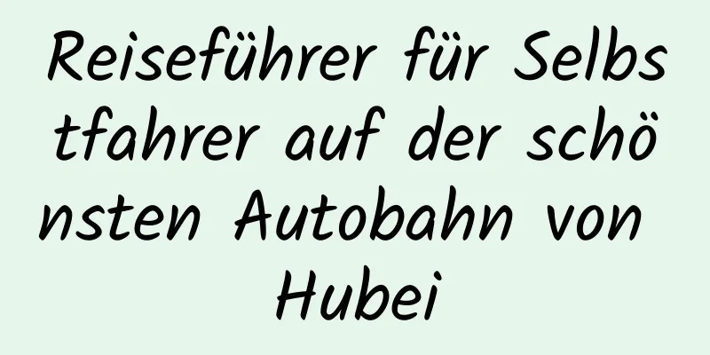 Reiseführer für Selbstfahrer auf der schönsten Autobahn von Hubei