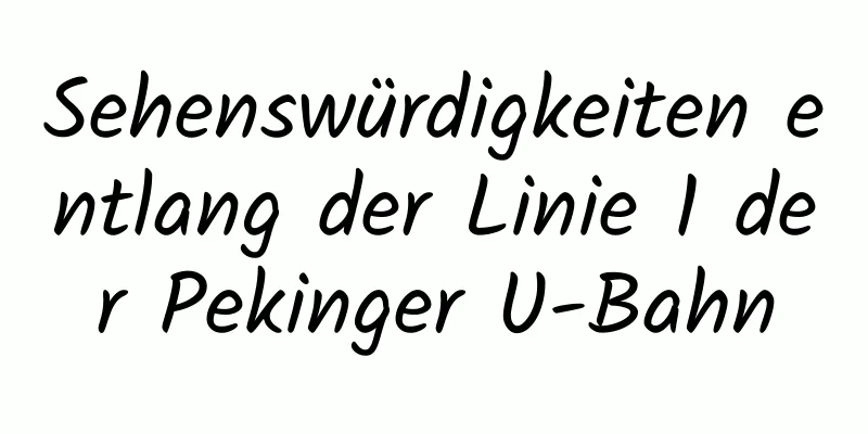 Sehenswürdigkeiten entlang der Linie 1 der Pekinger U-Bahn