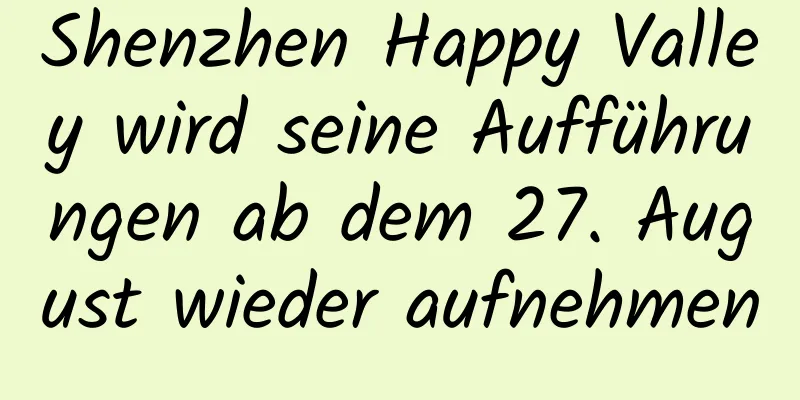 Shenzhen Happy Valley wird seine Aufführungen ab dem 27. August wieder aufnehmen