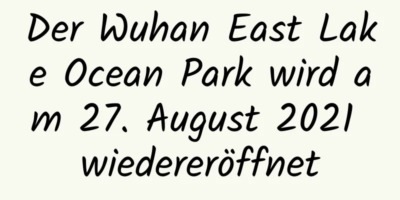 Der Wuhan East Lake Ocean Park wird am 27. August 2021 wiedereröffnet