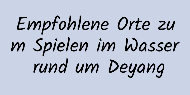 Empfohlene Orte zum Spielen im Wasser rund um Deyang