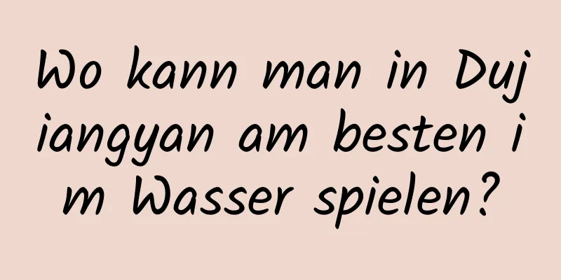 Wo kann man in Dujiangyan am besten im Wasser spielen?