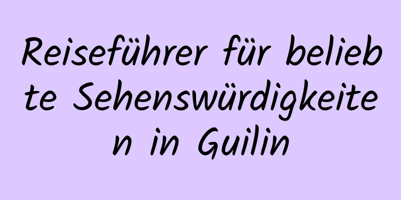 Reiseführer für beliebte Sehenswürdigkeiten in Guilin