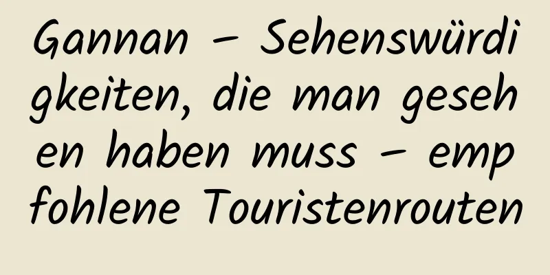 Gannan – Sehenswürdigkeiten, die man gesehen haben muss – empfohlene Touristenrouten