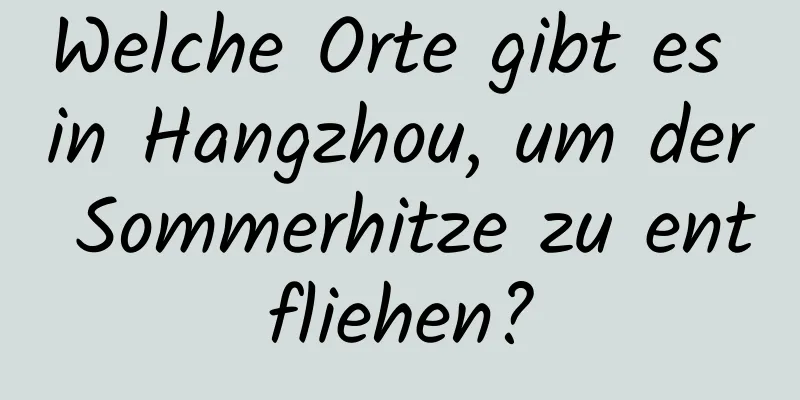 Welche Orte gibt es in Hangzhou, um der Sommerhitze zu entfliehen?