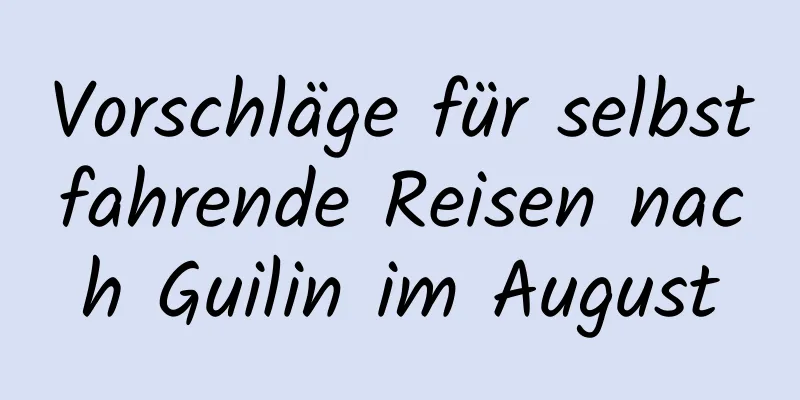 Vorschläge für selbstfahrende Reisen nach Guilin im August