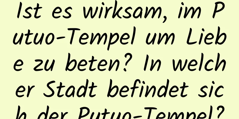 Ist es wirksam, im Putuo-Tempel um Liebe zu beten? In welcher Stadt befindet sich der Putuo-Tempel?