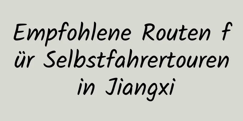 Empfohlene Routen für Selbstfahrertouren in Jiangxi