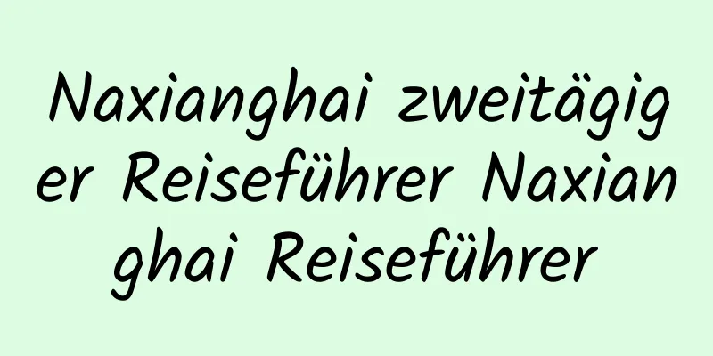 Naxianghai zweitägiger Reiseführer Naxianghai Reiseführer