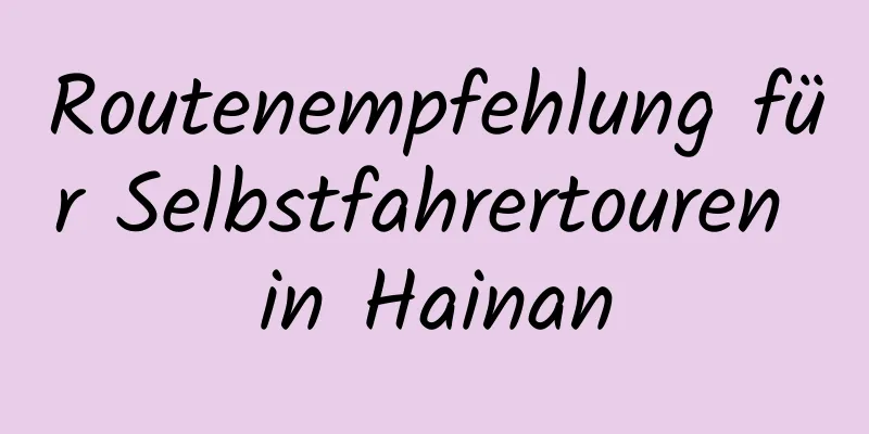 Routenempfehlung für Selbstfahrertouren in Hainan