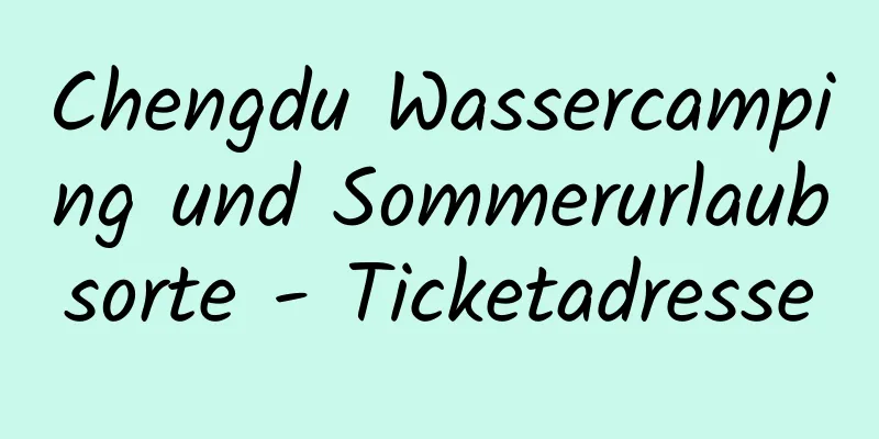 Chengdu Wassercamping und Sommerurlaubsorte - Ticketadresse