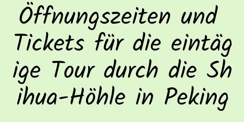 Öffnungszeiten und Tickets für die eintägige Tour durch die Shihua-Höhle in Peking