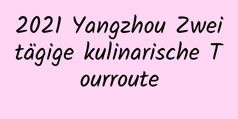 2021 Yangzhou Zweitägige kulinarische Tourroute