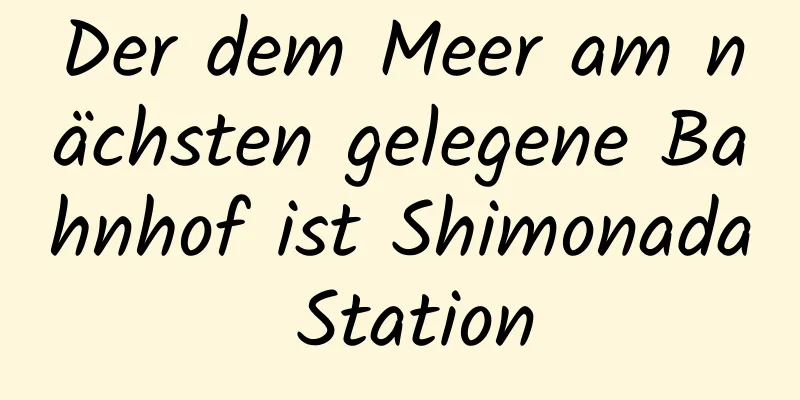 Der dem Meer am nächsten gelegene Bahnhof ist Shimonada Station