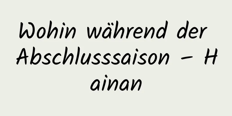 Wohin während der Abschlusssaison – Hainan