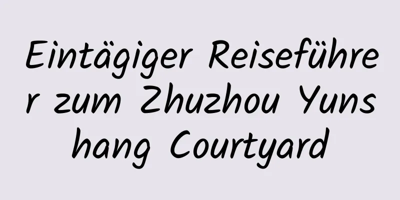 Eintägiger Reiseführer zum Zhuzhou Yunshang Courtyard