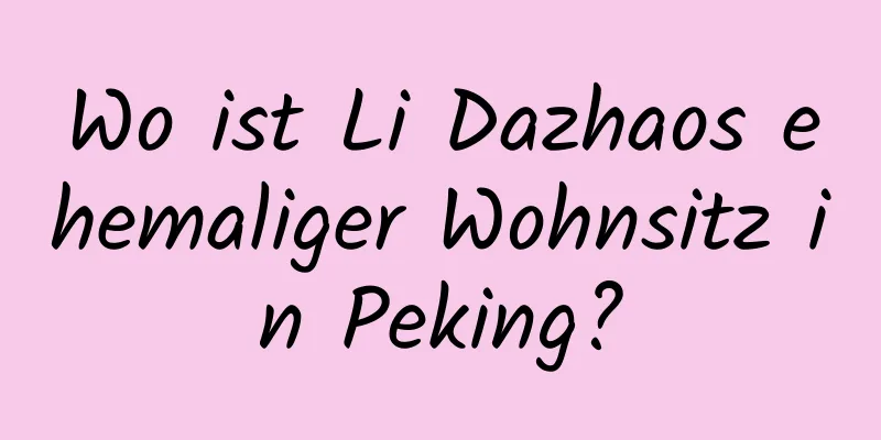 Wo ist Li Dazhaos ehemaliger Wohnsitz in Peking?