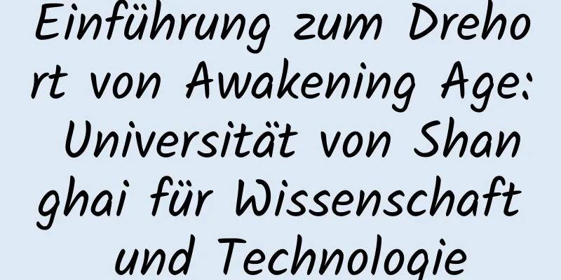 Einführung zum Drehort von Awakening Age: Universität von Shanghai für Wissenschaft und Technologie