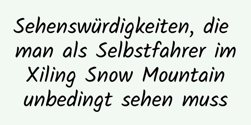 Sehenswürdigkeiten, die man als Selbstfahrer im Xiling Snow Mountain unbedingt sehen muss