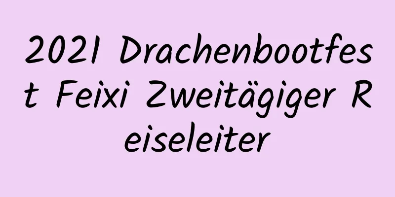 2021 Drachenbootfest Feixi Zweitägiger Reiseleiter