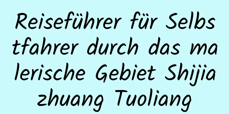 Reiseführer für Selbstfahrer durch das malerische Gebiet Shijiazhuang Tuoliang