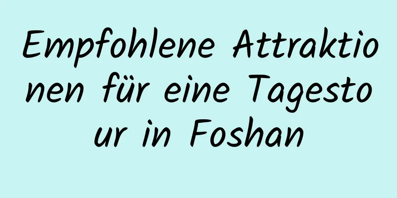 Empfohlene Attraktionen für eine Tagestour in Foshan