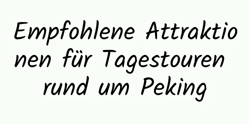 Empfohlene Attraktionen für Tagestouren rund um Peking