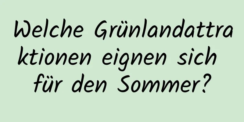 Welche Grünlandattraktionen eignen sich für den Sommer?