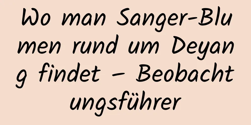 Wo man Sanger-Blumen rund um Deyang findet – Beobachtungsführer