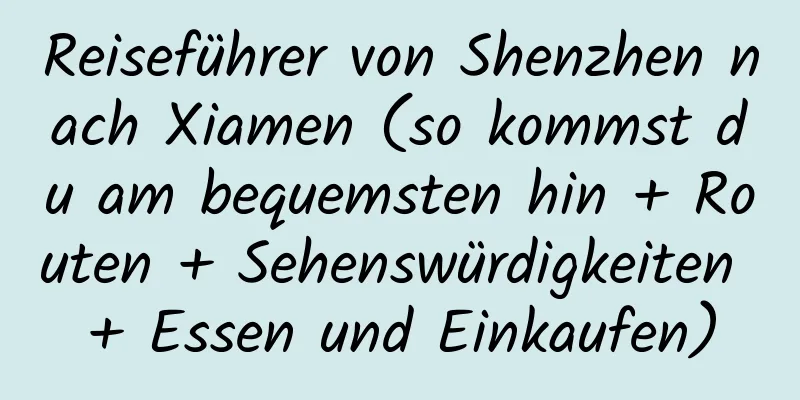 Reiseführer von Shenzhen nach Xiamen (so kommst du am bequemsten hin + Routen + Sehenswürdigkeiten + Essen und Einkaufen)