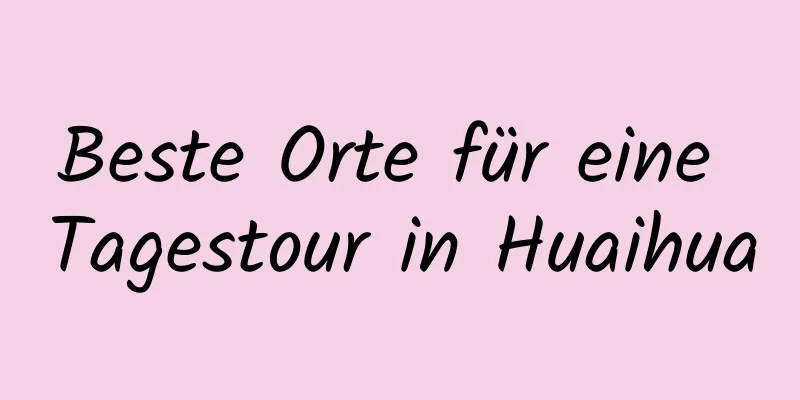 Beste Orte für eine Tagestour in Huaihua