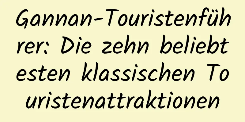 Gannan-Touristenführer: Die zehn beliebtesten klassischen Touristenattraktionen