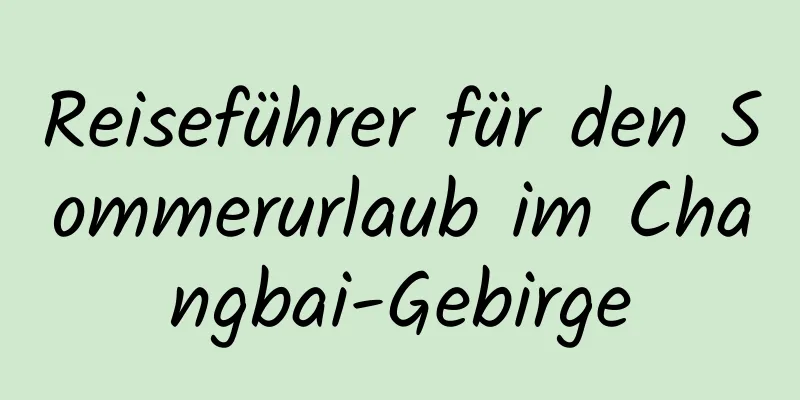 Reiseführer für den Sommerurlaub im Changbai-Gebirge