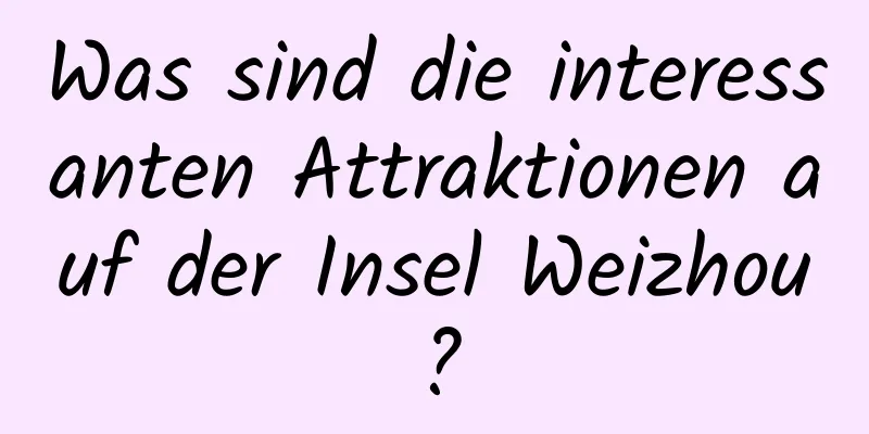 Was sind die interessanten Attraktionen auf der Insel Weizhou?