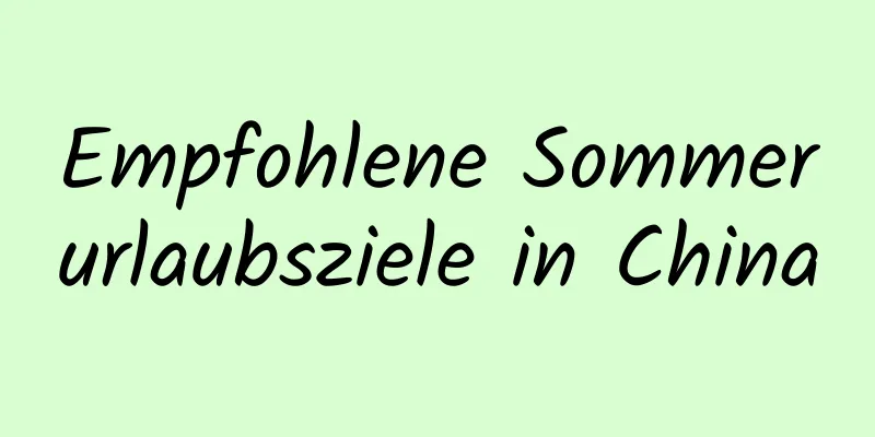 Empfohlene Sommerurlaubsziele in China