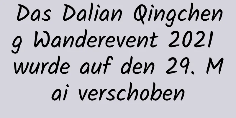 Das Dalian Qingcheng Wanderevent 2021 wurde auf den 29. Mai verschoben