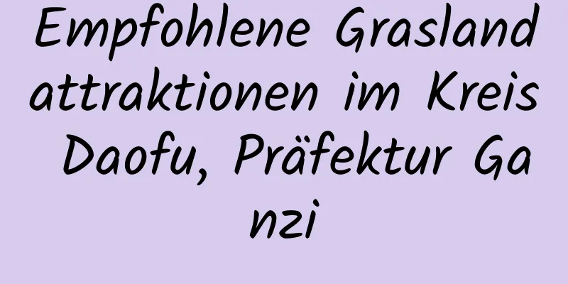 Empfohlene Graslandattraktionen im Kreis Daofu, Präfektur Ganzi