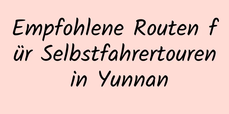 Empfohlene Routen für Selbstfahrertouren in Yunnan