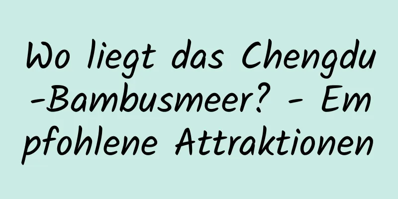 Wo liegt das Chengdu-Bambusmeer? - Empfohlene Attraktionen