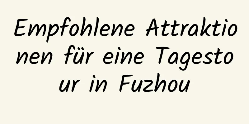 Empfohlene Attraktionen für eine Tagestour in Fuzhou