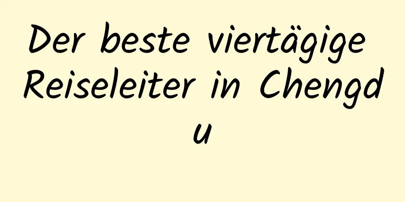 Der beste viertägige Reiseleiter in Chengdu