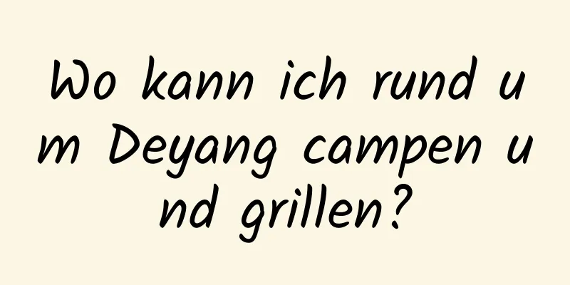 Wo kann ich rund um Deyang campen und grillen?